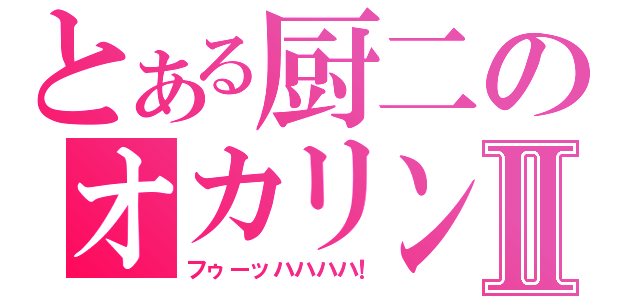 とある厨二のオカリンⅡ（フゥーッハハハハ！）