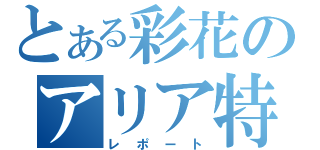 とある彩花のアリア特集（レポート）