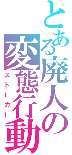 とある廃人の変態行動（ストーカー）