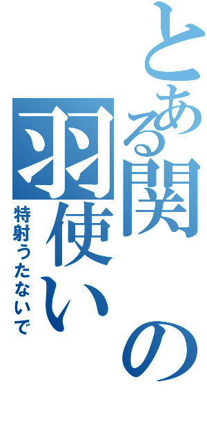 とある関の羽使い（特射うたないで）