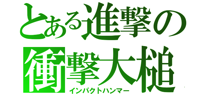 とある進撃の衝撃大槌（インパクトハンマー）