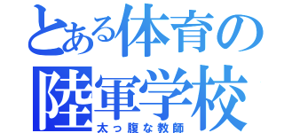 とある体育の陸軍学校（太っ腹な教師）