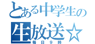 とある中学生の生放送☆（毎日９時）