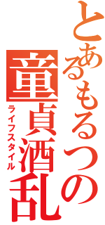 とあるもるつの童貞酒乱（ライフスタイル）