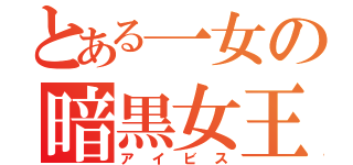 とある一女の暗黒女王（アイビス）