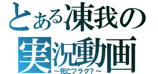 とある凍我の実況動画（～死亡フラグ？～）