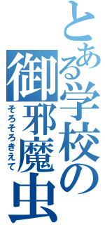 とある学校の御邪魔虫（そろそろきえて）