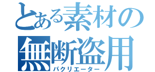 とある素材の無断盗用（パクリエーター）