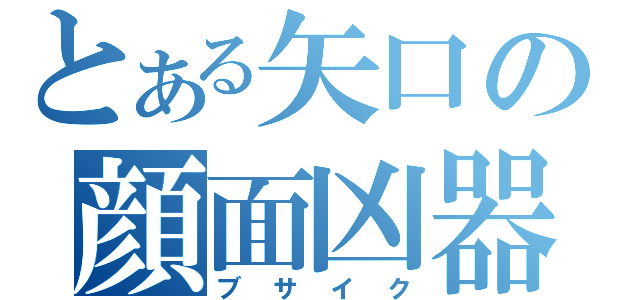 とある矢口の顔面凶器（ブサイク）