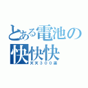 とある電池の快快快（天天３００遍）