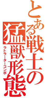 とある戦士の猛獣形態（ラトラーターコンボ）