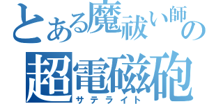 とある魔祓い師の超電磁砲（サテライト）