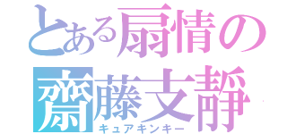 とある扇情の齋藤支靜加（キュアキンキー）