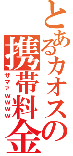 とあるカオスの携帯料金（ザマァｗｗｗｗ）