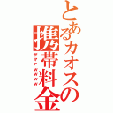 とあるカオスの携帯料金（ザマァｗｗｗｗ）