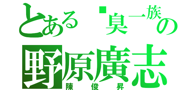 とある腳臭一族の野原廣志（陳俊昇）