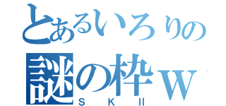 とあるいろりの謎の枠ｗ（ＳＫⅡ）