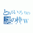 とあるいろりの謎の枠ｗ（ＳＫⅡ）