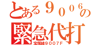 とある９００６の緊急代打（宝塚線９００７Ｆ）