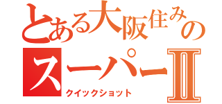 とある大阪住みののスーパープレイⅡ（クイックショット）