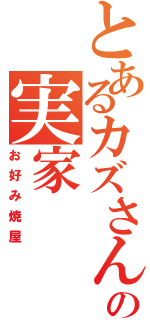 とあるカズさんの実家（お好み焼屋）