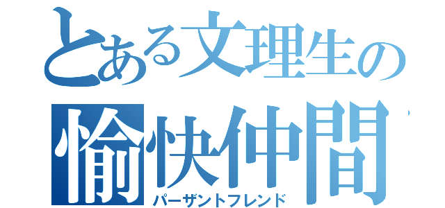 とある文理生の愉快仲間（パーザントフレンド）