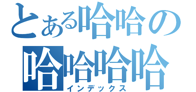 とある哈哈の哈哈哈哈（インデックス）