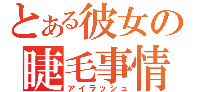 とある彼女の睫毛事情（アイラッシュ）