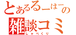 とあるるーはーの雑談コミュ（しゃべくり）