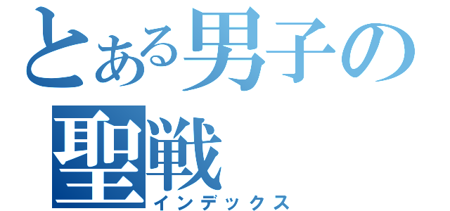 とある男子の聖戦（インデックス）