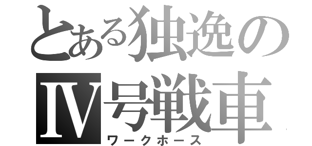 とある独逸のⅣ号戦車（ワークホース）