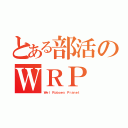 とある部活のＷＲＰ（Ｗｅｌ Ｒｏｂｏｅｓ Ｐｒａｎｅｔ ）