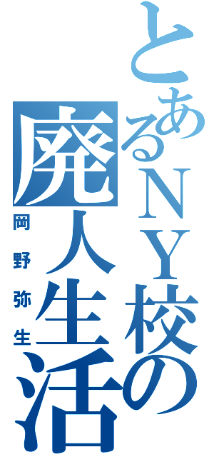 とあるＮＹ校の廃人生活（岡野弥生）