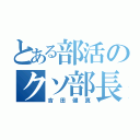 とある部活のクソ部長（吉田健真）