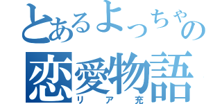 とあるよっちゃんの恋愛物語（リア充）