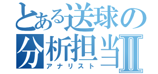 とある送球の分析担当Ⅱ（アナリスト）