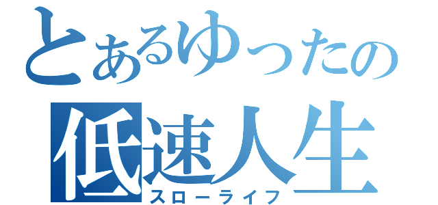 とあるゆったの低速人生（スローライフ）