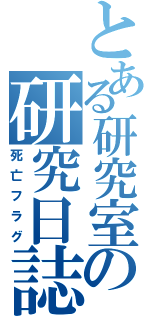 とある研究室の研究日誌（死亡フラグ）