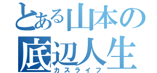 とある山本の底辺人生（カスライフ）