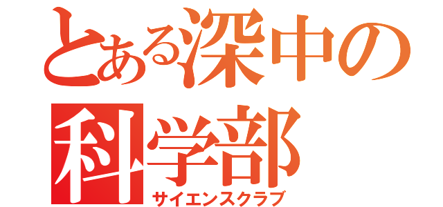 とある深中の科学部（サイエンスクラブ）