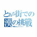 とある街での漢の挑戦（甲斐さんファイトー）