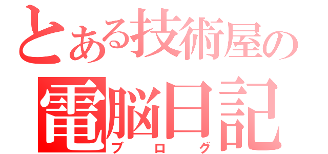 とある技術屋の電脳日記（ブログ）