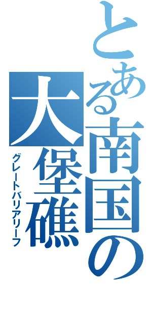 とある南国の大堡礁（グレートバリアリーフ）