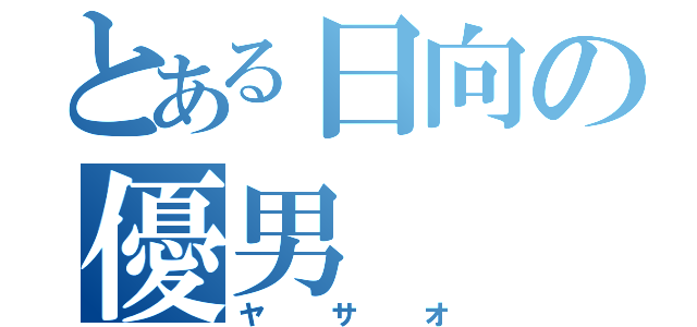 とある日向の優男（ヤサオ）