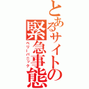 とあるサイトの緊急事態（ベリーパニック）