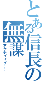 とある信長の無謀（アケチィィィ！！）