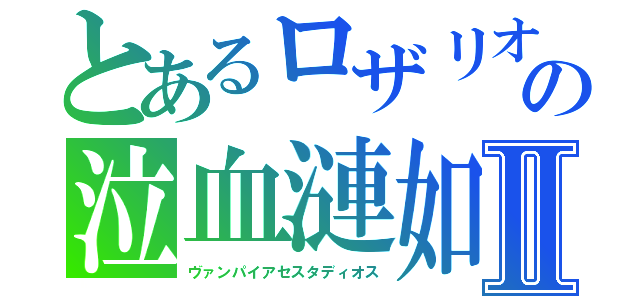 とあるロザリオの泣血漣如Ⅱ（ヴァンパイアセスタディオス）