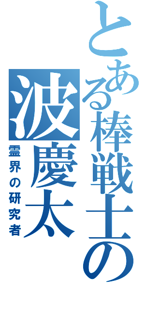 とある棒戦士の波慶太（霊界の研究者）