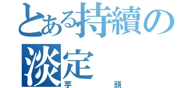 とある持續の淡定（芋頭）