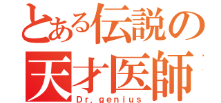 とある伝説の天才医師（Ｄｒ．ｇｅｎｉｕｓ）